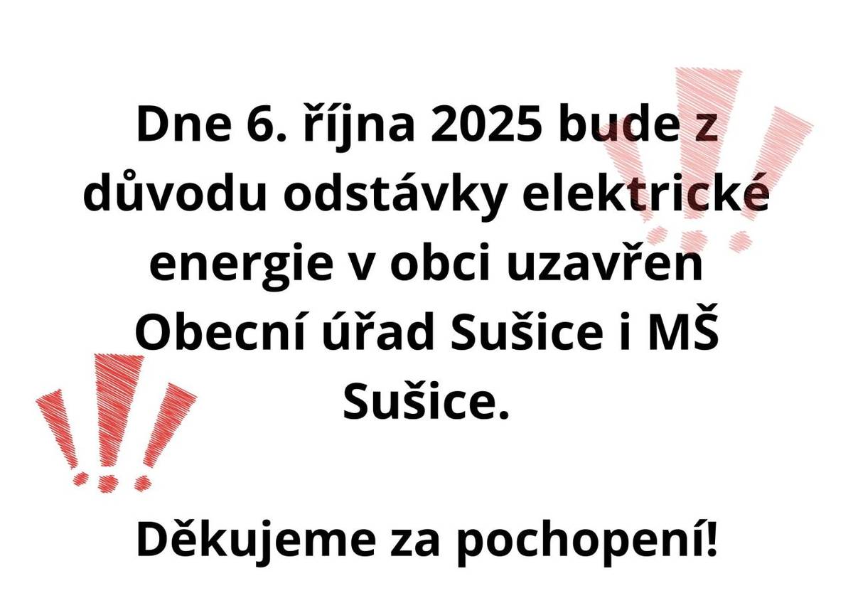 Upozorňujeme všechny občany, že v pondělí 6. října 2025 od 7:30 do 15:00 hodin nepůjde v naší obci elektřina. Z toho důvodu bude tento den uzavřen Obecní úřad i MŠ Sušice. Děkujeme za pochopení!