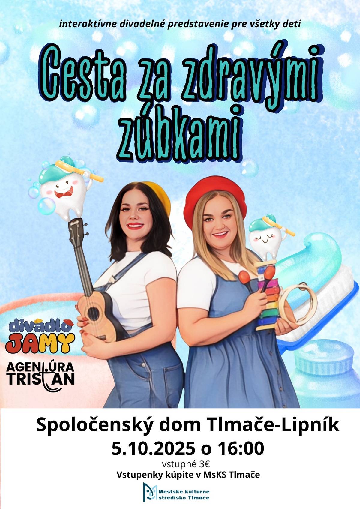 Milé deti, pozývame vás na interaktívne divadelné predstavenie, pri ktorom sa nielen zabavíte, ale sa aj naučíte, ako sa správne starať o svoje zúbky. Čaká vás veselý príbeh plný hier, smiechu a užitočných rád, ktoré sa vám zídu každý deň. Predstavenie je určené pre všetky deti – vezmite so sebou rodičov, kamarátov a príďte si užiť poučné dobrodružstvo! Nezabudnite – zdravý úsmev je ten najkrajší! Nedeľa 5. 10. 2025 16:00 hod. Spoločenský dom Tlmače – Lipník Vstupné 3,00 € Vstupenky kúpite v MsKS Tlmače.   Tešíme sa na Vás!