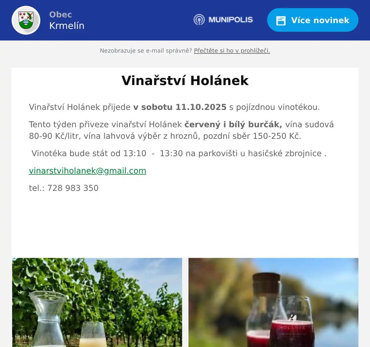 Vinařství Holánek přijede v sobotu 11.10.2025 s pojízdnou vinotékou. Tento týden přiveze vinařství Holánek červený i bílý burčák, vína sudová 80-90 Kč/litr, vína lahvová výběr z hroznů, pozdní sběr 150-250 Kč. Vinotéka bude stát od 13:10  -  13:30 na parkovišti u hasičské zbrojnice . vinarstviholanek@gmail.com tel.: 728 983 350   