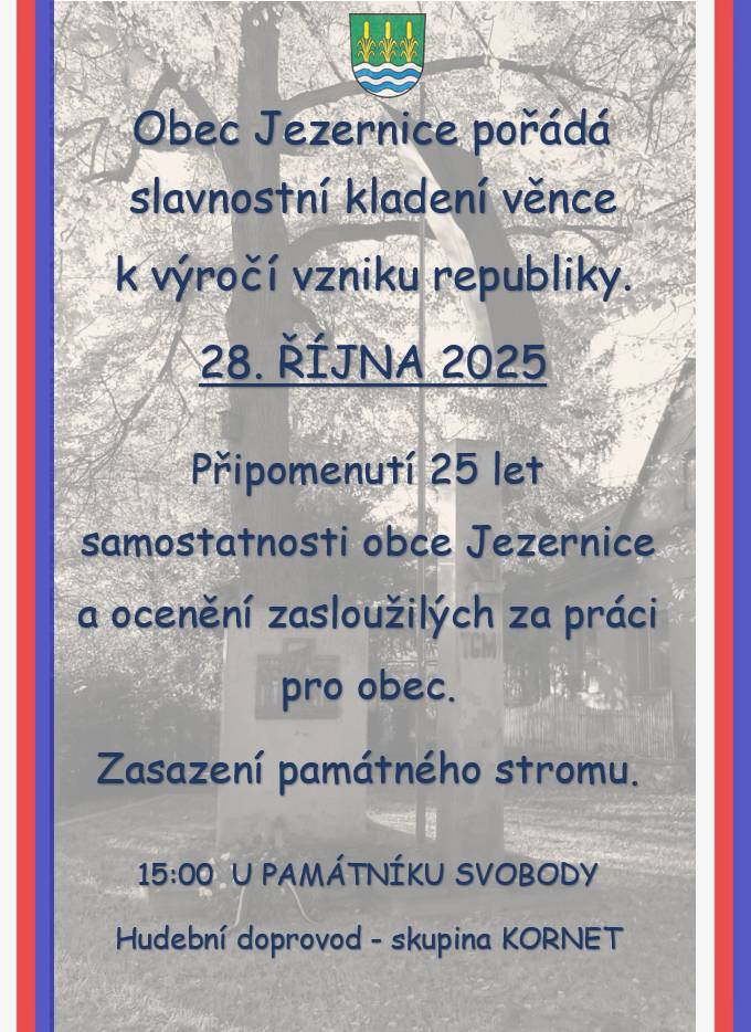 Obec Jezernice pořádá slavnostní kladení věnce k výročí vzniku republiky. 28. října v 15:00 u památníku svobody. Připomenutí 25 let samostatnosti obce Jezernice a ocenění zasloužilých za práci pro obec. Zasazení památného stromu, Hudební doprovod  - skupina Kornet