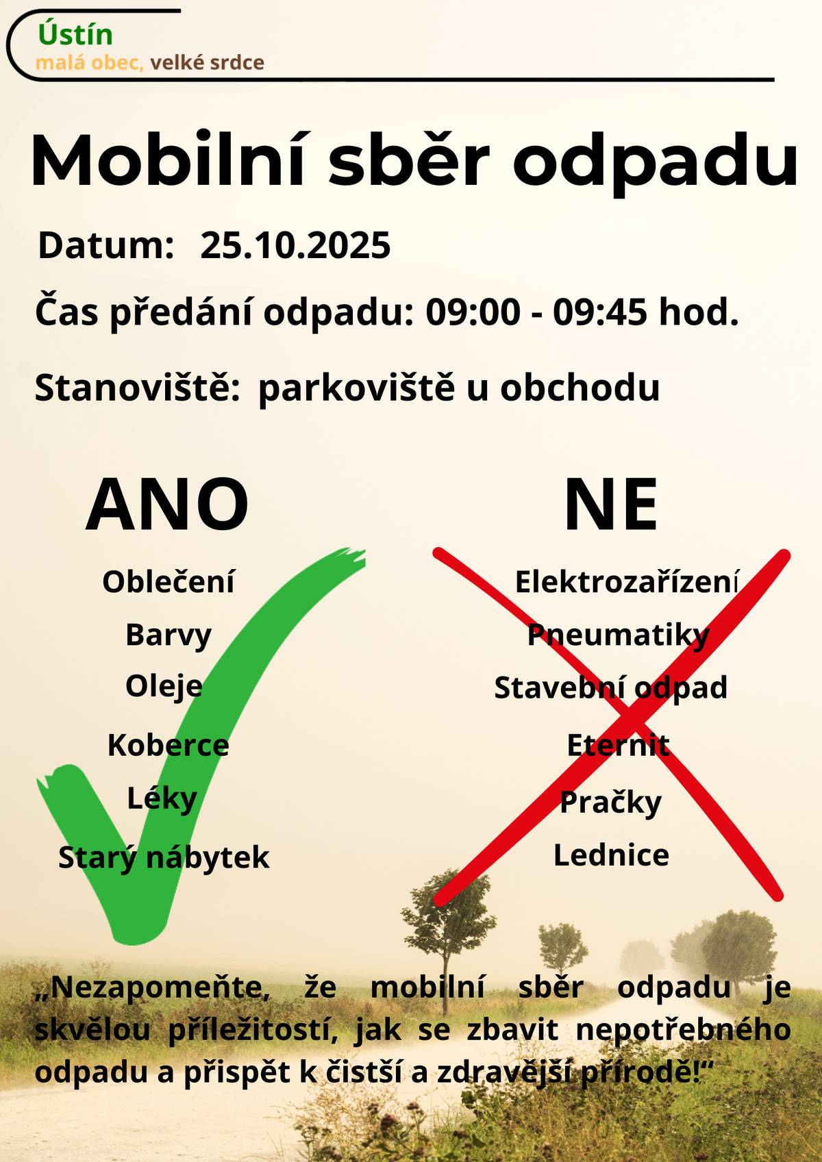Obec Ústín oznamuje, že v sobotu 25.10.2025 proběhne mobilní sběr nebezpečného a objemného odpadu. Prosíme občany, aby odpad předávali přímo pracovníkům svozové firmy a neodkládali jej předem na veřejná prostranství. Děkujeme za spolupráci při udržování čistoty v naší obci.