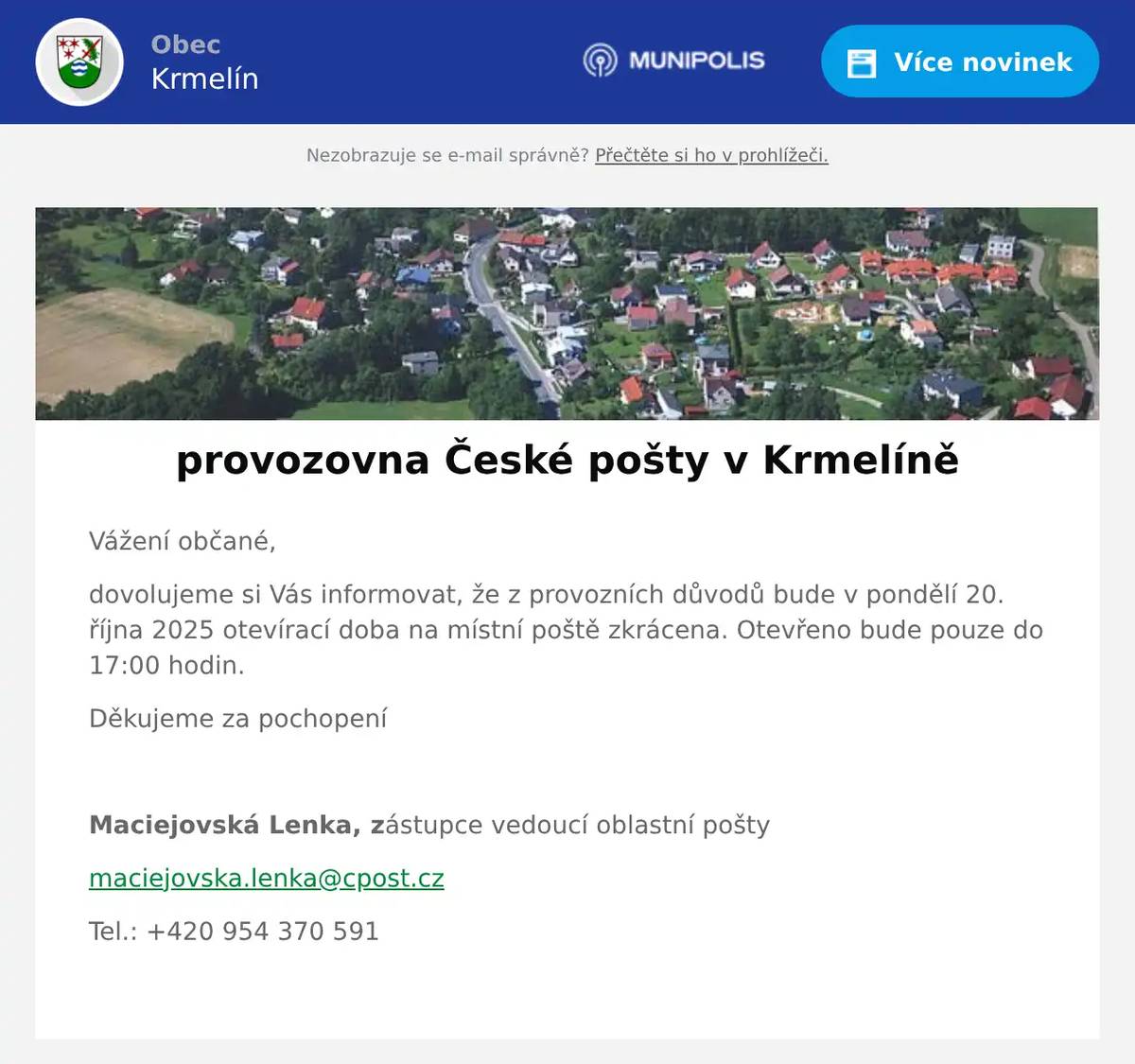Vážení občané, dovolujeme si Vás informovat, že z provozních důvodů bude v pondělí 20. října 2025 otevírací doba na místní poště zkrácena. Otevřeno bude pouze do 17:00 hodin. Děkujeme za pochopení  Maciejovská Lenka, zástupce vedoucí oblastní pošty maciejovska.lenka@cpost.cz Tel.: +420 954 370 591 