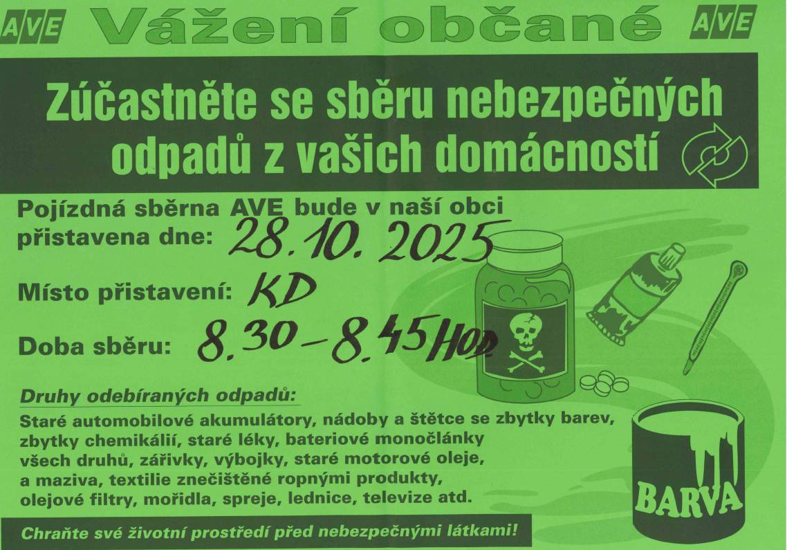 V úterý 28.10.2025 se v naší obci uskuteční sběr nebezpečného odpadu. Pojízdná sběrna bude připravena od 8.30 do 8.45 hodin před kulturním domem. Žádáme občany, aby do tohoto sběru nedávali žádné elektrospotřebiče. Ty noste do stodoly u Bytového domu č. 5.