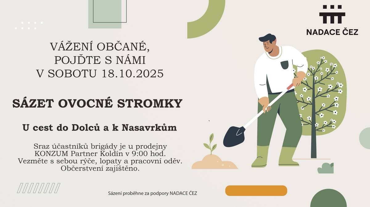 Vážení občané,pojďte s námi v sobotu 18.10.2025 sázet ovocné stromky. U cest do Dolců a k Nasavrkům. Sraz účastníků brigády je u prodejny KONZUM Partner Koldín v 9:00 hod. Vezměte s sebou rýče, lopaty a pracovní oděv. Občerstvení zajištěno. Sázení proběhne za podpory NADACE ČEZ.