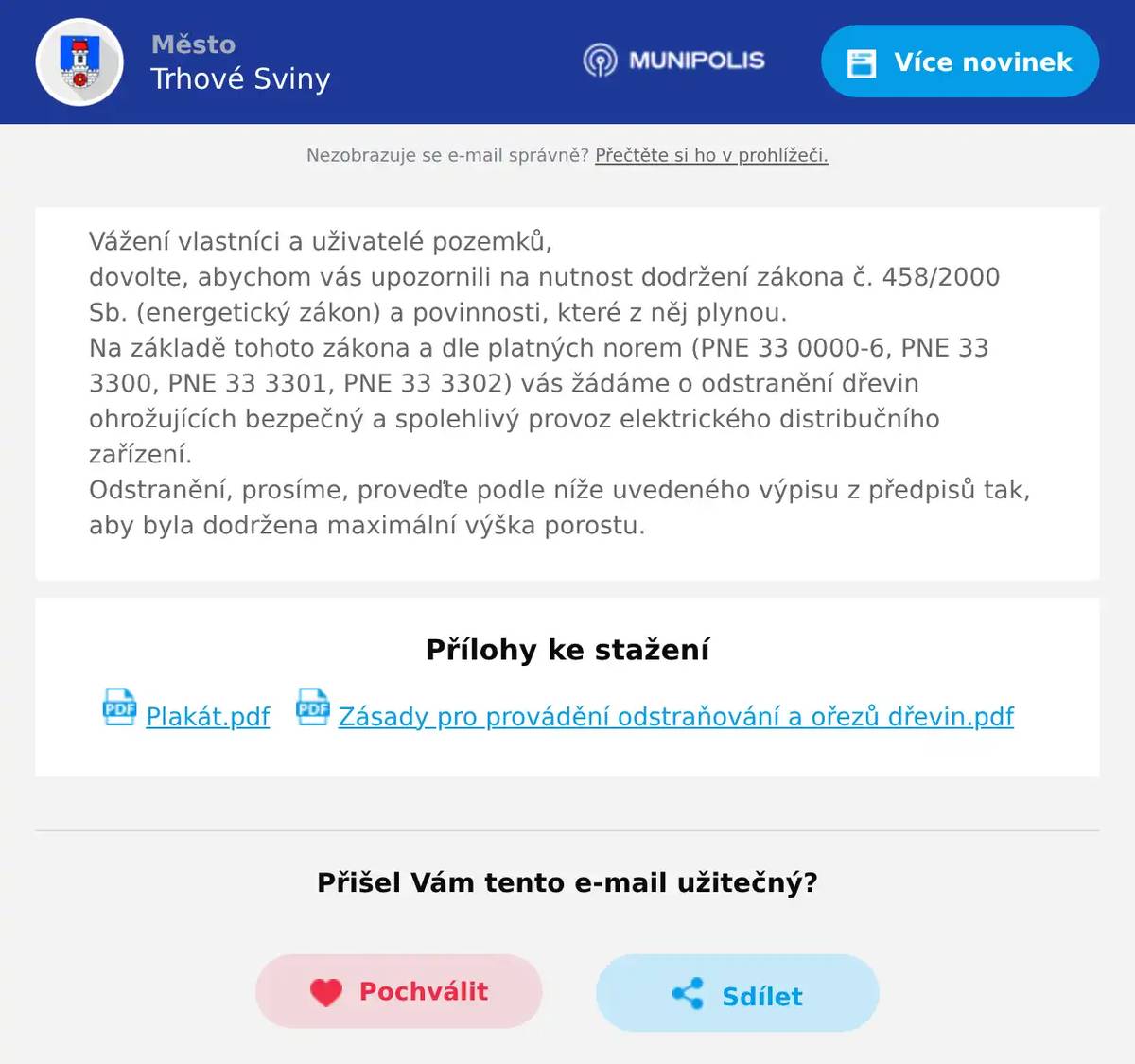 Vážení vlastníci a uživatelé pozemků,dovolte, abychom vás upozornili na nutnost dodržení zákona č. 458/2000 Sb. (energetický zákon) a povinnosti, které z něj plynou.Na základě tohoto zákona a dle platných norem (PNE 33 0000-6, PNE 33 3300, PNE 33 3301, PNE 33 3302) vás žádáme o odstranění dřevin ohrožujících bezpečný a spolehlivý provoz elektrického distribučního zařízení.Odstranění, prosíme, proveďte podle níže uvedeného výpisu z předpisů tak, aby byla dodržena maximální výška porostu.