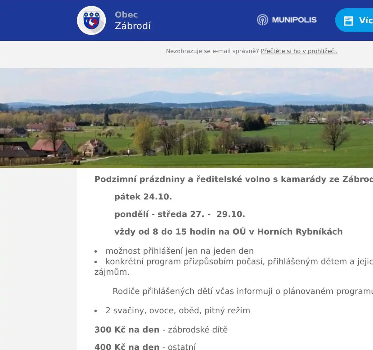 Podzimní prázdniny a ředitelské volno s kamarády ze Zábrodí pátek 24.10. pondělí - středa 27. -  29.10. vždy od 8 do 15 hodin na OÚ v Horních Rybníkách možnost přihlášení jen na jeden den konkrétní program přizpůsobím počasí, přihlášeným dětem a jejich zájmům. Rodiče přihlášených dětí včas informuji o plánovaném programu. 2 svačiny, ovoce, oběd, pitný režim 300 Kč na den - zábrodské dítě 400 Kč na den - ostatní  Přihlášení do středy 22.10. u Mgr. Jitky Ničové, 733 669 960  -- Mgr. Jitka Ničová733 669 960 