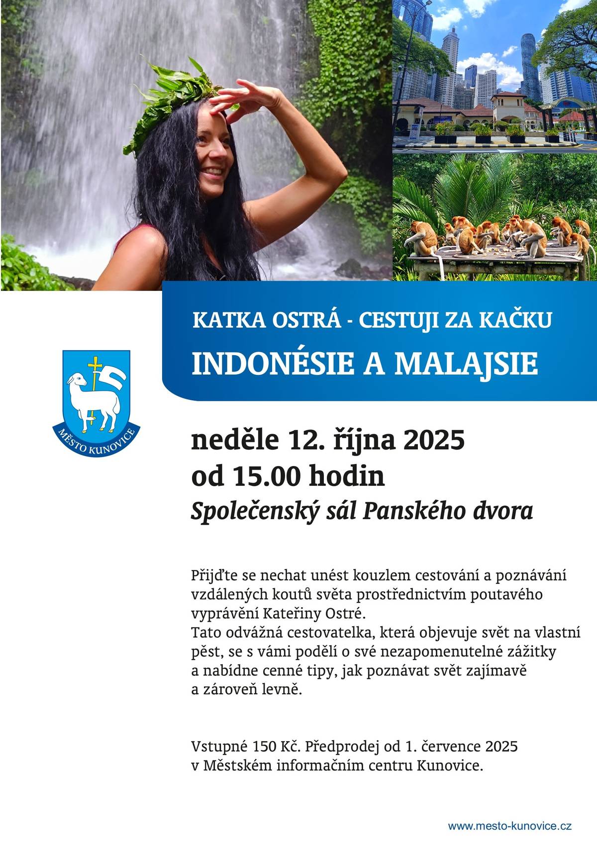 Přijďte se nechat unést kouzlem cestování a poznávání vzdálených koutů světa prostřednictvím poutavého vyprávění Kateřiny Ostré. Její přednášku si můžete užít už tuto neděli 12.10.2025 od 15.00 hodin ve Společenském sále Panského dvora v Kunovicích. Tato odvážná cestovatelka, která objevuje svět na vlastní pěst, se s vámi podělí o své nezapomenutelné zážitky a nabídne cenné tipy, jak poznávat svět zajímavě a zároveň levně.   Vstupné 150 Kč. Předprodej pouze osobně v Městském informačním centru Kunovice.