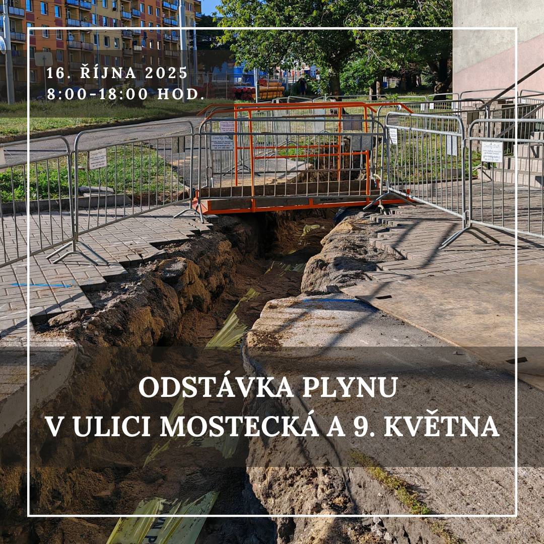 Vážení občané, dne 16. října 2025 od 8 do 18 hodin budou společností PLYNOMONT TEPLICE, s.r.o., prováděny práce na plynovém zařízení. V důsledku těchto prací dojde k odstávce dodávky plynu na následujících adresách: Mostecká č. p.: 2036, 2037, 2038, 9. května č. p.: 2039, 2040, 2041, 2043. Žádáme Vás, abyste uzavřeli všechny své plynové spotřebiče. V případě dotazů kontaktujte společnost na níže uvedeném telefonním čísle. Po zprovoznění věnujte zvýšenou pozornost svým plynovým spotřebičům po dobu přibližně 5 minut, neboť může dojít k zavzdušnění plynovodního potrubí. Kontakt: 770 193 745, p. Ladislav Jurica, PLYNOMONT TEPLICE, s.r.o.