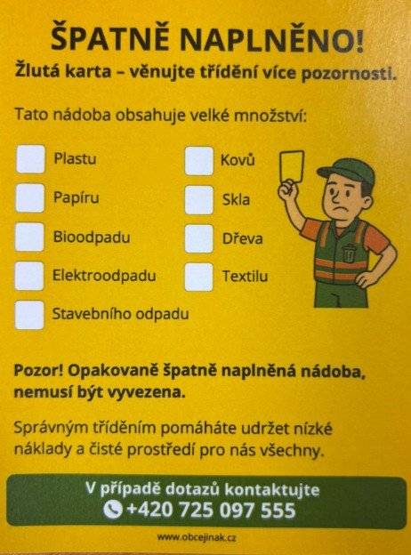 Vážení občané,   dnes ráno proběhla v Hájích i v Kolové kontrola všech nádob na komunální odpad, které byly přistaveny k dnešnímu svozu. Kontrola se zaměřila nejen na správné označení nádob nálepkami a jejich ohlášení na obci, ale také na kontrolu obsahu.   U některých nádob se bohužel ukázalo, že obsahují větší množství odpadu, který do směsného komunálního odpadu nepatří. Tyto nádoby byly proto označeny žlutou nálepkou „ŠPATNĚ NAPLNĚNO“.   Cílem této akce není pokutování, ale zlepšení kvality třídění v naší obci. Správným tříděním pomáháme: •snižovat množství směsného odpadu, •hledat možnosti pro snížení četnosti svozu, •a tím i šetřit obecní prostředky a udržovat čisté prostředí pro nás všechny.   Připomínáme, že sběrné místo v Kolové (lokalita "za sklárnou") je otevřeno každou středu od 16 do 18 hodin a  můžete zde bezplatně odevzdat veškerý tříděný odpad – například plasty, papír, sklo, kovy, elektroodpad či bioodpad. V zimní sezóně (od 5.11. do 1. 4.) bude sběrné místo otevřeno pouze od 16 do 17 hodin.    Děkujeme všem, kteří již poctivě třídí, a prosíme ostatní o trochu více pozornosti při nakládání s odpady.   Obec Kolová