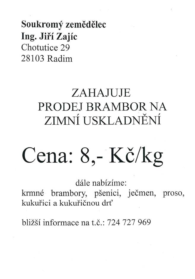 Ing.Jiří Zajíc, Chotutice 29 zahájil prodej brambor na uskladnění. Cena 8,-Kč dále prodává krmné brambory,pšenici,ječmen,proso,čirok,kukuřici a kukuřičnou drť . Tel:724727969