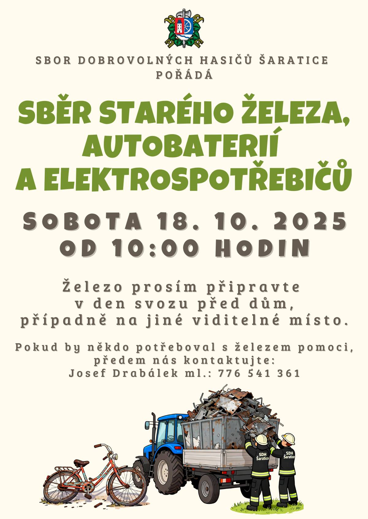 SDH Šaratice pořádá SBĚR STARÉHO ŽELEZA, AUTOBATERIÍ A ELEKTROSPOTŘEBIČŮ. SOBOTA 18. 10. 2025 OD 10:00 hod.  Železo prosím připravte v den svozu před dům, případně na jiné viditelné místo.  Pokud by někdo potřeboval s železem pomoci, předem nás kontaktujte: Josef Drabálek ml.: 776 541 361.