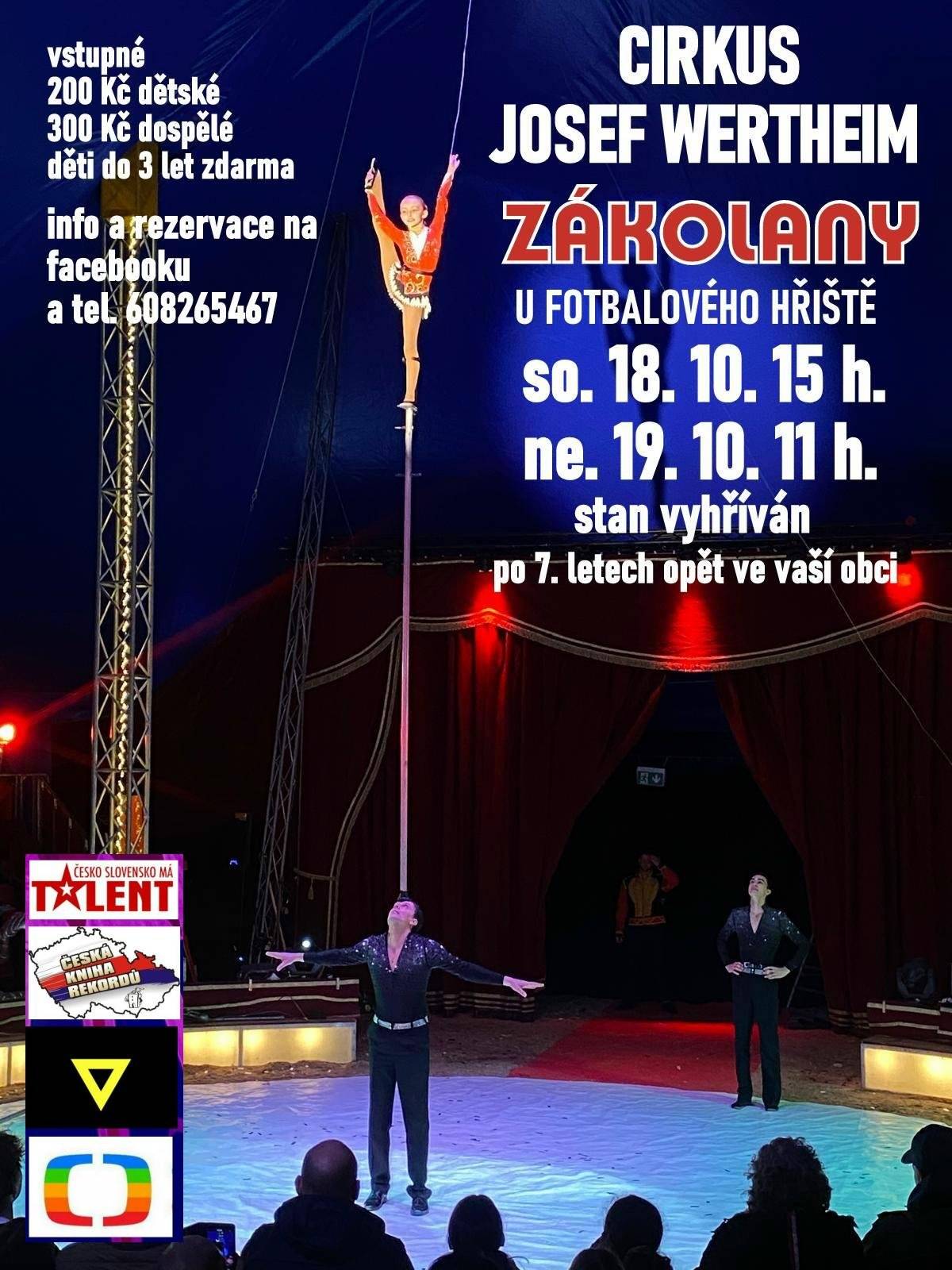 Vážení sousedé, ve dnech 18. a 19. října přijede do Zákolan CIRKUS JOSEF WERTTHEIM Sobota 18.října 15 hodin Neděle 19. října 11 hodin Zákolany u fotbalového hřiště V programu uvidíte účastníky soutěže Česko Slovensko má talent, akrobacii na jednokolkách, ohnivou ženu, tanec s kruhy hulla hoop, cvičenou kozičku a pejska, akrobatku na hrazdě, klauna Pepína a další. O přestávce se uskuteční jízdy na minipony. Vstupné: Děti 200 Kč Dospělí 300 Kč Děti do tří lez zdarma Stan je vyhřívá