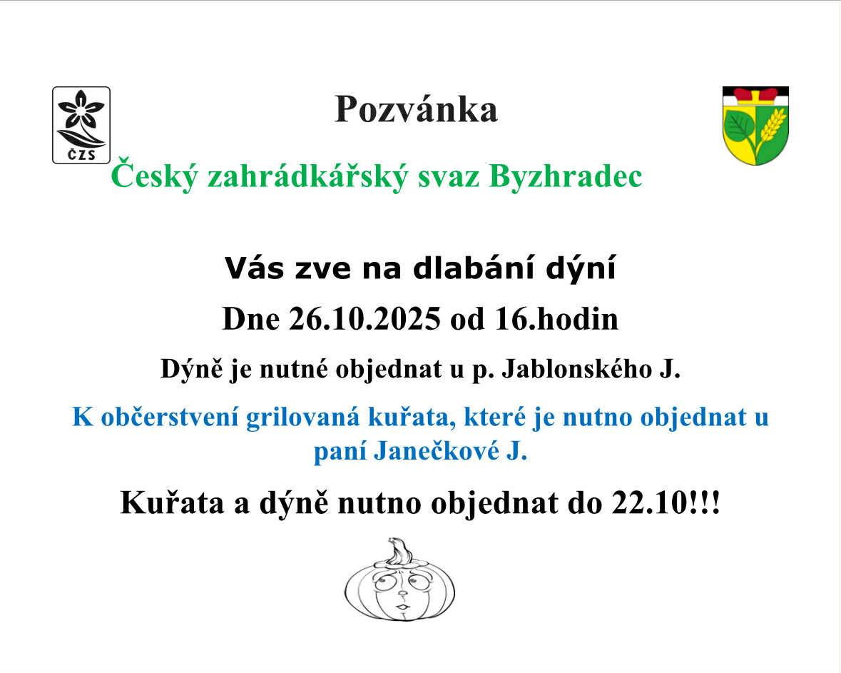 Český zahrádkářský svaz Byzhradec Vás zve an dlabání dýní, v neděli 26.října od 16 hodin v přírodním areálu u roubenky.  K občerstvení grilovaná kuřata, které nutno objednat u p. Janečkové v roubence. Dýně objednávejte u p. Jablonského J. do 22.10.2025!