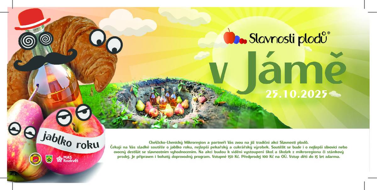 Slavnosti plodů 2025 v Jámě Dne 25.10. 2025 od 9:30 Chelčicko - Lhenický Mikroregion a partneři Vás zvou na již tradiční akci Slavnosti plodů.  Vstupné 150 Kč. Předprodej 100 Kč na OÚ Malovice. Vstup dětí do 15 let zdarma.