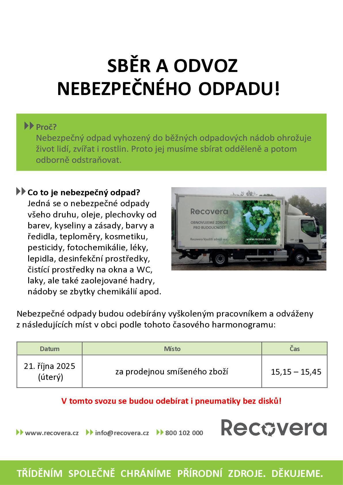 Oznamujeme občanům, že dne 21. října 2025 bude v čase od 15:15 do 15:45 probíhat za místní prodejnou smíšeného zboží sběr a odvoz nebezpečného odpadu. Do odpadu je možno přinést:  baterie všeho druhu oleje - vyjeté, motorové, převodové, jedlé … barvy a plechovky od barev kyseliny, zásady, ředidla, pesticidy teploměry, kosmetika, léky desinfekční prostředky a jejich obaly čistící prostředky a jejich obaly znečištěné obaly, hadry jakékoli další drobné nebezpečné odpady    Nutno předem domluvit:  IPA sud s térem     Do odpadu NELZE přinést:  azbest elektro