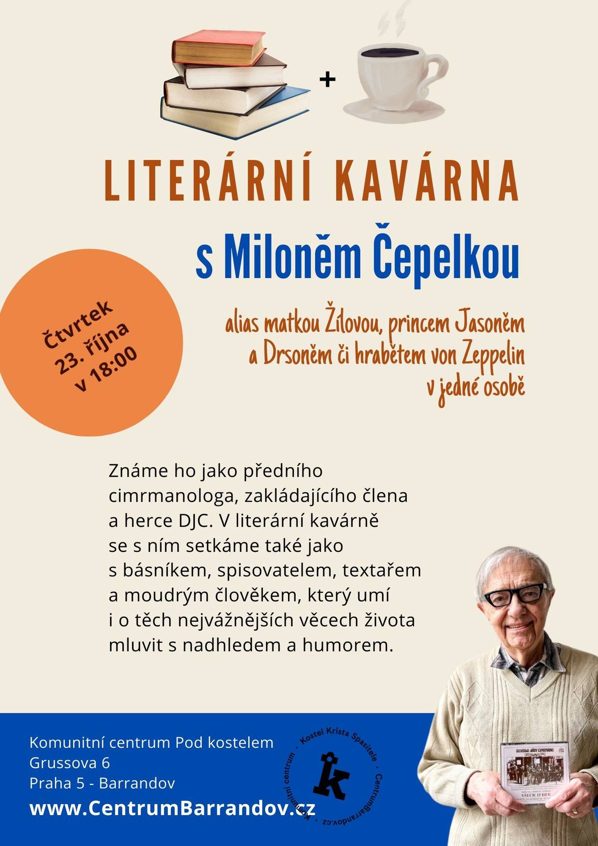 Srdečně Vás zveme do Komunitního centra Pod kostelem na Barrandově. Ve čtvrtek 23. října od 18.00 hod. se zde uskuteční nesporně zábavná Literární kavárna: hostem bude Miloň Čepelka, který ztvárnil matku Žílovou, prince Jasoně i Drsoně a mnohé další postavy z her Járy Cimrmana! Nenechte si ujít jeho životní moudrost okořeněnou laskavým humorem a seznamte se také s jeho básnickou tvorbou.