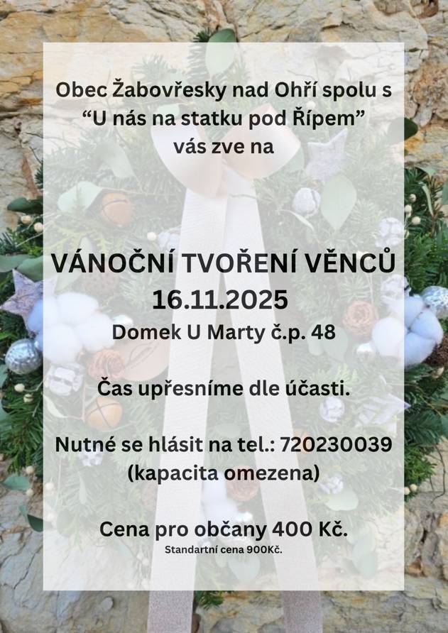 Obec Žabovřesky nad Ohří ve spolupráci s „U nás na statku pod Řípem“ vás srdečně zve na oblíbené VÁNOČNÍ TVOŘENÍ VĚNCŮ, které se uskuteční v neděli 16. listopadu 2025 v Domku U Marty, č. p. 48. Akce se koná pro velký úspěch jarního tvoření věnců, a opět si tak budete moci vytvořit svůj originální vánoční věnec na dveře pod vedením zkušené lektorky. Tvořit budeme z neopadavé jedle nobilis. Kdo by chtěl věnce adventní, je nutné přinést svoje svíčky a zápichy. Ostatní materiál bude zajištěn.  🕓 Čas bude upřesněn podle počtu přihlášených účastníků. 📞 Nutné přihlášení na tel.: 720 230 039 (kapacita je omezena). 💰 Cena pro občany Žabovřesk: 400 Kč (standardní cena 900 Kč, zbytek hradí obec) Přijďte si užít příjemné předvánoční tvoření v přátelské atmosféře!
