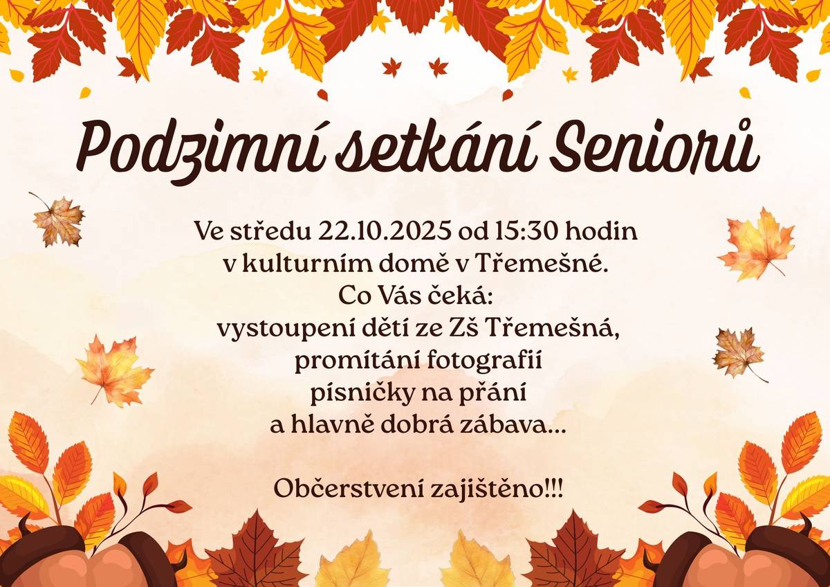 Obec Třemešná pořádá "Podzimní setkání Seniorů". Ve středu 22.10.2025 od 15:30 hodin v kulturním domě v Třemešné.  Co Vás čeká: vystoupení dětí ze Zš Třemešná, promítání fotografií, písničky na přání a hlavně dobrá zábava. Občerstvení zajištěno.