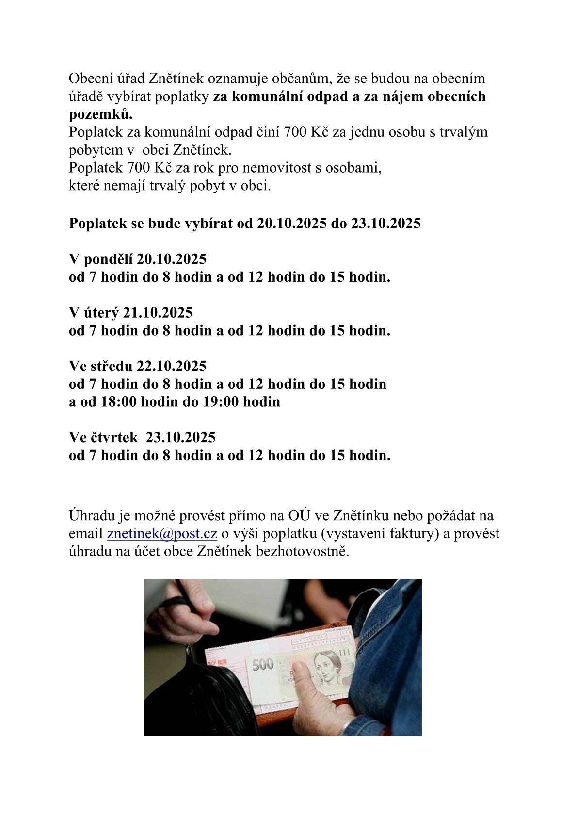 Obec Znětínek informuje občany, že od 20.10.2025 do 23.10.2025 bude probíhat na obci výběr poplatků za komunální odpad a za nájem obecních pozemků. Od 7:00 do 8:00 a od 12:00 do 15:00 a ve středu také od 18:00 do 19:00. Úhradu je možné provést přimo na obci nebo požádat na email znetinek@post.cz  o výše poplatku a provést úhradu na účet obce Znětínek bezhotovostně.
