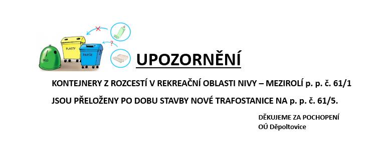 KONTEJNERY Z ROZCESTÍ V REKREAČNÍ OBLASTI NIVY – MEZIROLÍ p. p. č. 61/1  JSOU PŘELOŽENY PO DOBU STAVBY NOVÉ TRAFOSTANICE NA        p. p. č. 61/5.                                                                                                                          DĚKUJEME ZA POCHOPENÍ