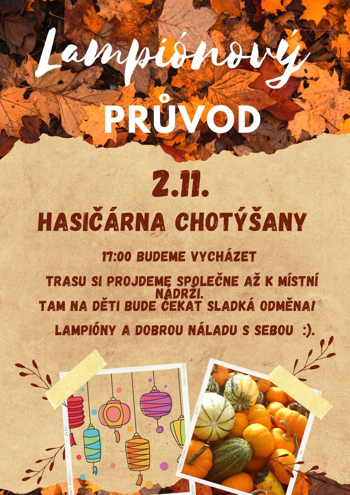 Vážení, dne 2.11.2025 se uskuteční lampiónový průvod. Vychází se v 17:00 od hasičské zbrojnice v Chotýšanech. Trasu si projdete společně až k místní nádrži. Tam na děti bude čekat sladká odměna. Lampióny a dobrou náladu s sebou.