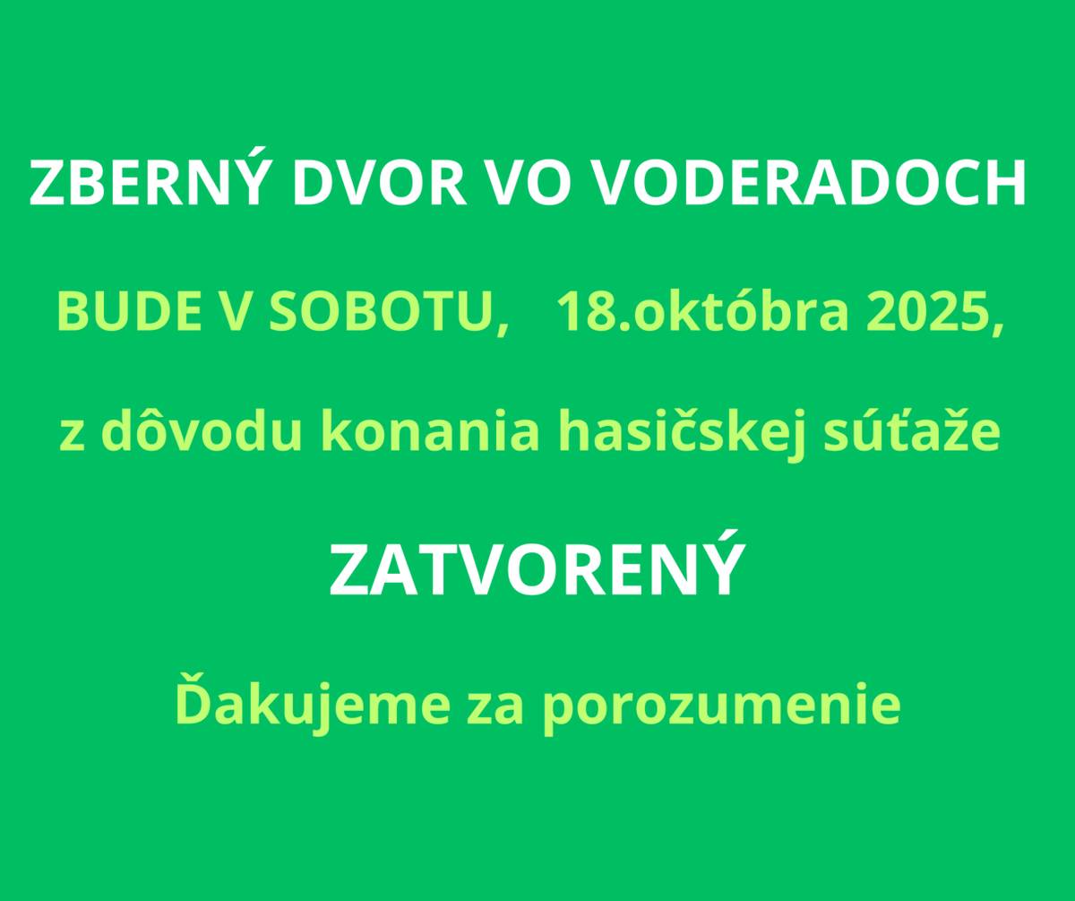 ZBERNÝ DVOR VO VODERADOCH BUDE V SOBOTU, 18.októbra 2025, z dôvodu konania hasičskej súťaže ZATVORENÝ.  Ďakujeme za porozumenie.