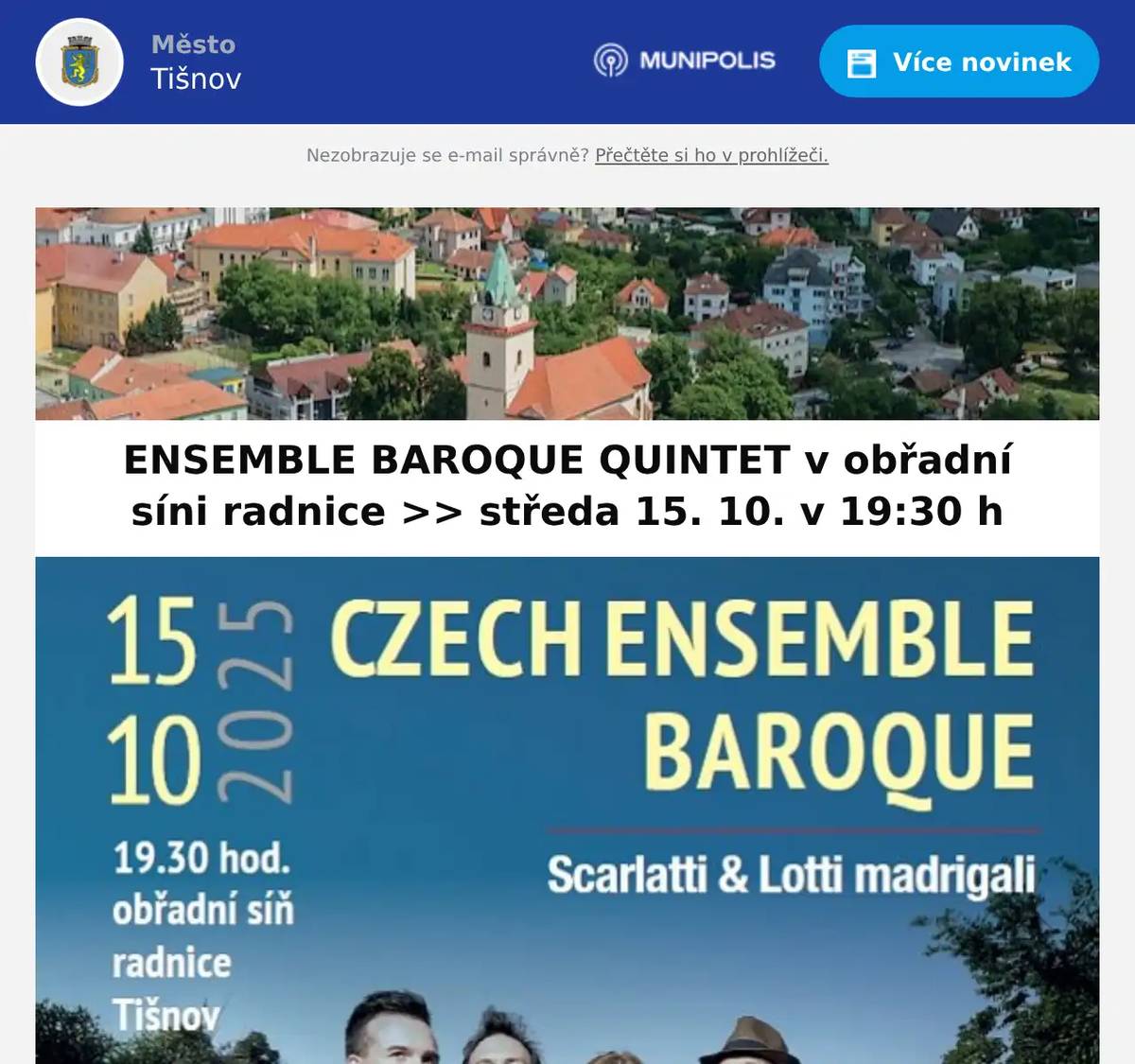 Vážení abonenti Kruhu přátel hudby a všichni milovníci krásné hudby, dovolujeme si Vás upozornit, že se blíží další z nabídky skvělých koncertů KPH, a tento obzvláště byste si neměli nechat ujít >> jedinečný koncert vokálního ansámblu Ensemble Baroque Quintet. Uslyšíte madrigaly Jacquese Arcadelta, mezi nimi i slavný Il bianco e dolce cigno (1539), a další klenoty staré i moderní hudby. Pětičlenný soubor mladých sólistů se specializuje na autentickou interpretaci staré hudby i tvorbu 17. století. Podívejte se na ukázku madrigalu, který zazní i na koncertě:https://www.youtube.com/watch?v=BNmPMLfnntQ  Koncert se uskuteční ve středu 15. října v 19:30 hodin, tentokrát netradičně v krásných prostorách obřadní síně tišnovské radnice (nám. Míru 111 - pozor, vzhledem k rekonstrukci náměstí není možné parkovat v těsné blízkosti radnice)  Těšíme se spolu s Vámi na mimořádný hudební zážitek.  Více info o vokálním kvintetu EBQ >> https://www.mekstisnov.cz/kruh-pratel-hudby/akce/ensemble-baroque-quintet