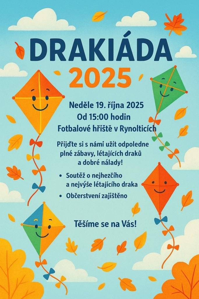 Vážení spoluobčané,      srdečně Vás zveme již tuto neděli 19.10.2025 na "Podzimní drakiádu". Startujeme v 15 hod. na fotbalovém hřišti. Předpověď hlásí slunečno, tak dorazte...Vítr snad taky bude. Občerstvení zajištěno. Přijďte si tak zpříjemnit nedělní odpoledne. Hezký víkend přeje Obec Rynoltice.