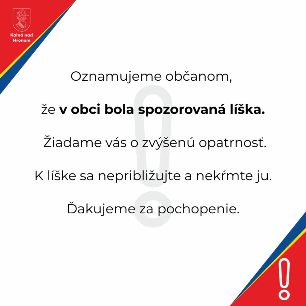 Oznamujeme občanom, že v obci bola spozorovaná líška. Žiadame vás o zvýšenú opatrnosť. K líške sa nepribližujte a nekŕmte ju.  Ďakujeme za pochopenie.