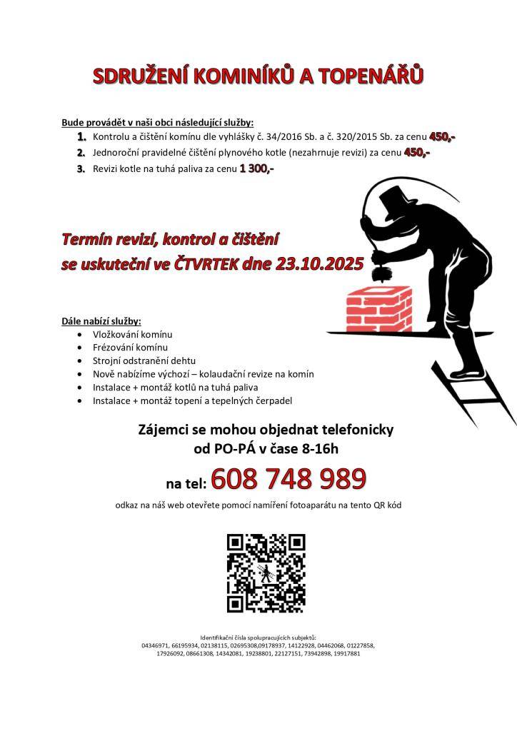 Nabízí v naší obci kontrolu  a čistění komínů, plynových kotlů, kotlů na tuhá paliva a další.   Termín revizí, kontrol a čištění se uskuteční ve čtvrtek 23. 10. 2025.  Zájemci se mohou objednat na tel. +420 608 748 989