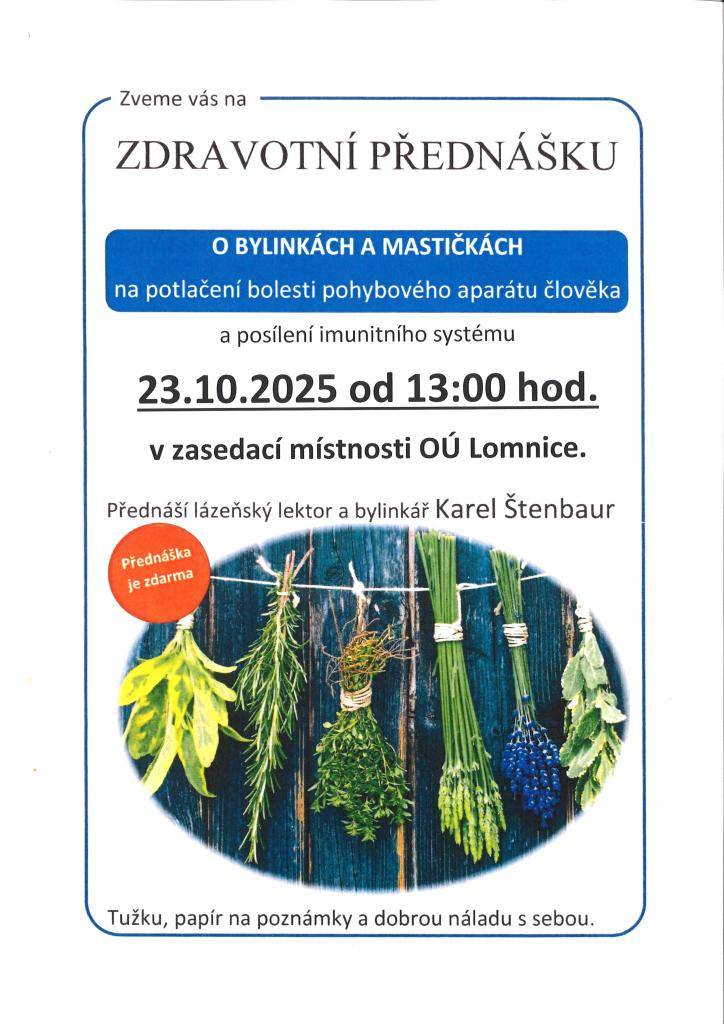 Zveme vás na přednášku o bylinkách a mastičkách, která se zaměří na potlačení bolesti pohybového aparátu a posílení imunitního systému člověka. Přednáška se uskuteční ve čtvrtek 23. října 2025 od 13:00 hodin v zasedací místnosti OÚ Lomnice a povede ji lázeňský lektor Karel Štenbaur.