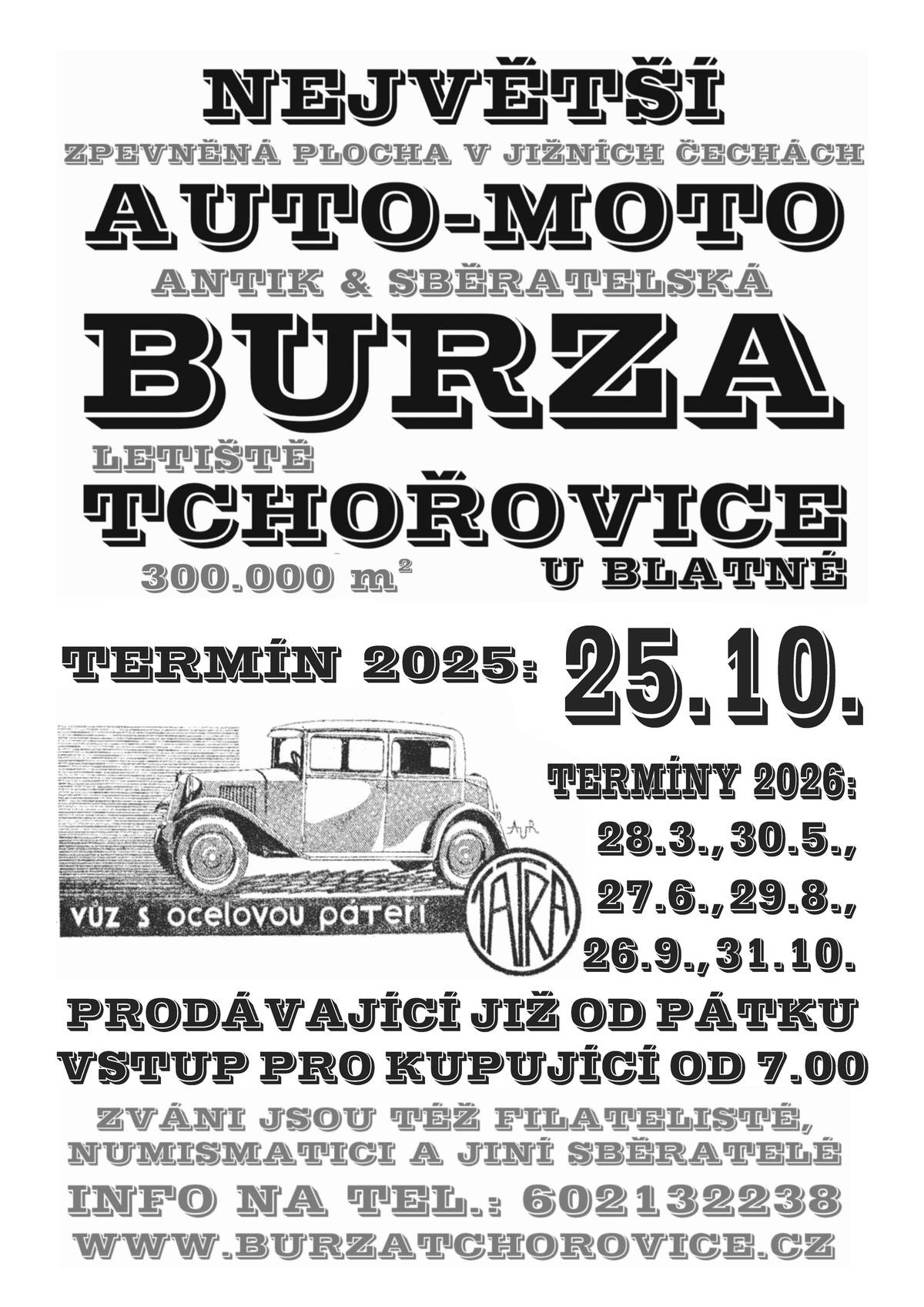 Dobrý den. Přeposíláme pozvánku: ....................................................................... Přátelé BURZY TCHOŘOVICE, dovolujeme si Vás pozvat na poslední letošní tchořovickou burzu, která se koná v sobotu 25.10.2025. Dejte to vědět všem svým známým! Děkujeme! Auto moto antik & sběratelská BURZA TCHOŘOVICE U BLATNÉ. Všeobecná burza pořádaná na letišti Tchořovice u Blatné. Zpevněná prodejní plocha o rozloze 300.000m2 cca. 85km jižně od Prahy. Termíny 2026: 28.3., 30.5., 27.6., 29.8., 26.9. a 31.10.2026 Prodejci mohou přijet již v pátek a kdykoli během noci z pátku na sobotu! Vstup pro návštěvníky je od 7:00 dříve nebudou vpuštěni! Od 27.5. 2023 bude od návštěvníků do 7:00 vybíráno jako od prodejců a to 200kč! Přijďte prodat, co vám doma přebývá, nebo koupit co ještě nemáte. Zváni jsou též numismatici, filatelisté, sběratelé odznaků, pohlednic a jiní... Občerstvení a toalety zajištěny. Srdečně zvou pořadatelé! Více na: www.burzatchorovice.cz> <www.burzatchorovice.cz> tel.602 132 238 burzatchorovice@centrum.cz Sdílejte nás facebooku: https://www.facebook.com/Burza.letiste.Tchorovice/> ČESTICKÝ MED zakoupíte u vchodu na burzu u karavanu s nápisem BURZA TCHOŘOVICE. Máme tmavý lesní, lipový, pastový, vícedruhový a akátový. Taktéž u karavanu zakoupíte stříbrnou "americkou" pásku WÜRTH za akční cenu 1KS-100,- 2ks-180kč. Prodejci i návštěvníci, obracím se na Vás s naléhavou prosbou. Burza se nám za těch 15 let pěkně rozjela. Bohužel se nám tu ale rozmohl takový nešvar. Prosím všechny prodejce, aby po sobě zanechávali prodejní místo uklizené. Veškeré odpadky a neprodané zboží si odvezte a vyhoďte doma. To co se nasbírá na ploše po burze již překročilo únosnou mez. Návštěvníky žádám, aby odpadky vyhodili do pytlů u občerstvení. Pokud nedojde ke zlepšení, budu nucen promítnout úklid do poplatku za prodejní místo a do vstupného. A ještě bych chtěl poprosit návštěvníky, parkujte pouze na místech které Vám organizátoři určí! Parkujte pouze na ranvejích. Parkovné se u nás neplatí a tak neušetříte. Děkuji za pozornost. Konec hlášení. Honza Jakeš BURZA TCHOŘOVICE