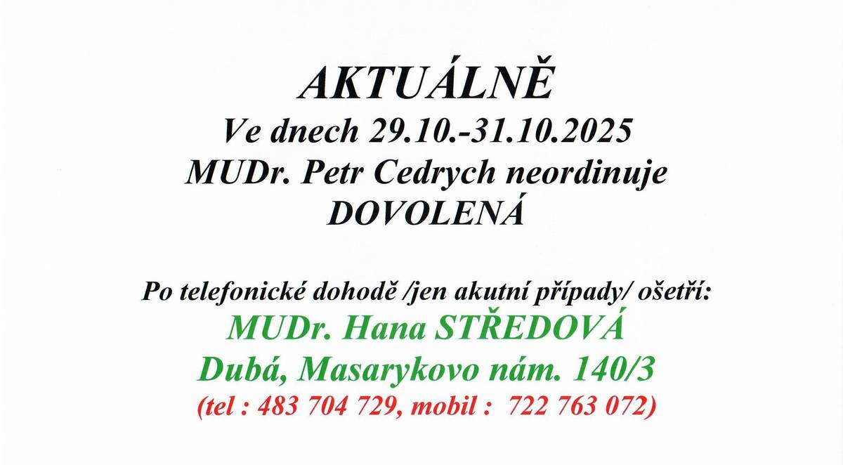MUDr. Cedrych má ve dnech 29.10. - 31.10.2025 dovolenou. Po telefonické dohodě (jen akutní případy) ošetří MUDr. Hana Středová, Masarykovo nám. 140/3, Dubá, tel.: 483 704 729, mob.: 722 736 072