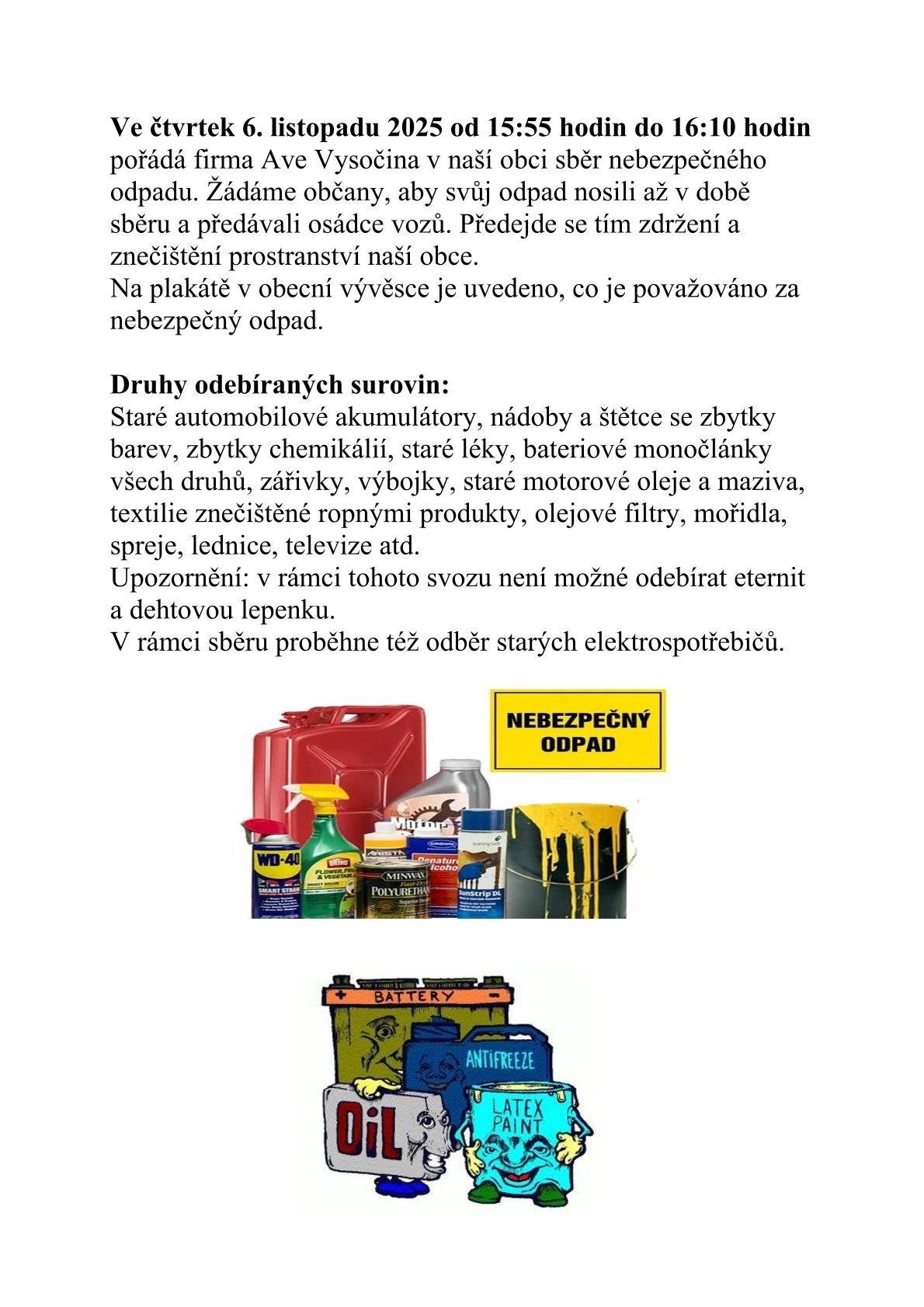 Ve čtvrtek 6. listopadu od 15:55 hodin do 16:10 hodin pořádá firma Ave Vysočina v naší obci sběr nebezpečného odpadu. Žádáme občany, aby svůj odpad nosili až v době sběru a předávali osádce vozů. Předejde se tím zdržení a znečištění prostranství naší obce.Na plakátě v obecní vývěsce je uvedeno, co je považováno za nebezpečný odpad.