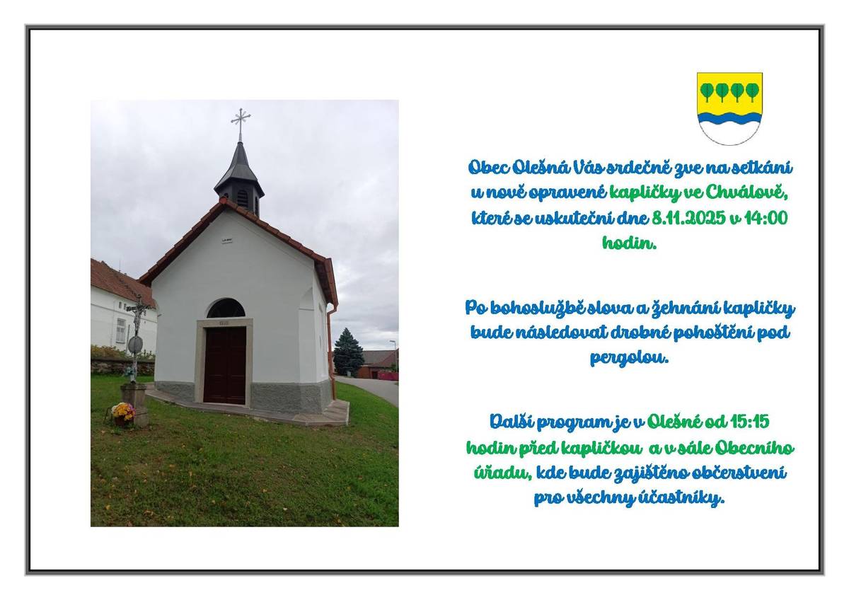 Obec Olešná Vás srdečně zve na setkání u nově opravené kapličky ve Chválově, které se uskuteční dne 8.11.2025 v 14:00 hodin.Po bohoslužbě slova a žehnání kapličky bude následovat drobné pohoštění pod pergolou. Další program je v Olešné od 15:15 hodin před kapličkou  a v sále Obecního úřadu, kde bude zajištěno občerstvení pro všechny účastníky.