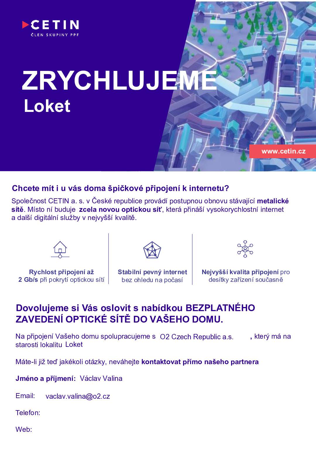 Vážení občané, rada města podpořila projekt modernizace metalické sítě na optickou síť, který je investicí společnosti Cetin v dalších částech našeho města. Týká se to lokalit části Revoluční a Tovární ulice, dále Údolí a Nadlesí. V souvislosti s tímto projektem najdete ve svých schránkách dopis s detailními informacemi. V následujících dnech budete kontaktováni pracovníky partnera Cetinu, ze společnosti O2, kteří budou zpracovávat Vaše souhlasy s přípojkami a budou Vás informovat o možnostech připojení Vaší nemovitosti.“