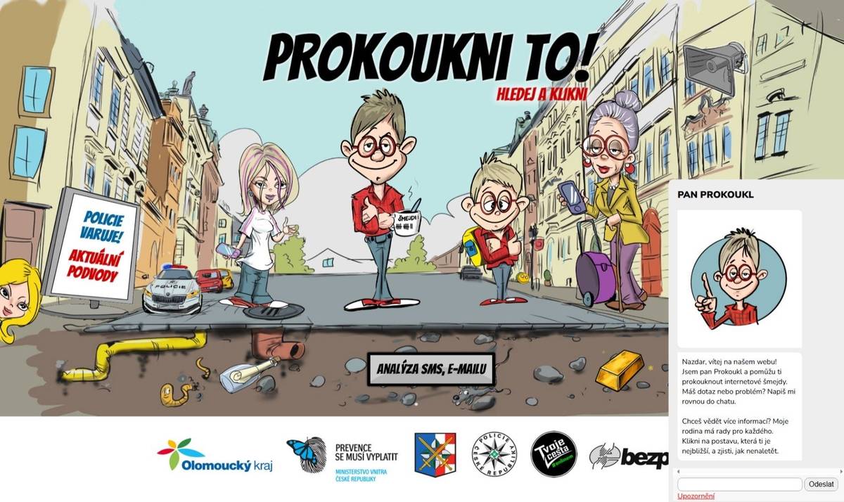 1 / 1  TISKOVÁ ZPRÁVA Olomouc, 1. října 2025 Nový web využívá umělé inteligence a pomáhá chránit občany před kyberšmejdy   Olomoucký kraj ve spolupráci s Krajským ředitelstvím policie Olomouckého kraje dnes oficiálně spouští novou webovou stránku www.panprokoukl.cz, která za využití umělé inteligence pomáhá v osvětě před tzv. kyberšmejdy.   „Kybernetická kriminalita je jedním z nejrychleji rostoucích bezpečnostních problémů současnosti. Obzvlášť zranitelní jsou senioři, děti a lidé s nižší digitální gramotností. Proto jsme se rozhodli vytvořit přehledný a srozumitelný web, který pomůže lidem rozpoznat rizika a bránit se jim,“ uvedl JUDr.Martin Škurek, PhD., náměstek hejtmana pro sociální věci a záležitosti seniorů.  Webová stránka nabízí pomocníka v podobě chatbota pana Prokoukla (nástroj umělé inteligence), kterého lze nepřetržitě využít jako rychlý zdroj informací v případech, že se ocitnete ve svízelné situaci. Dále nabízí rychlé zanalyzování přijatého textu v emailu, v SMS nebo v aplikaci WhatsApp, poskytuje informace o aktuálních podvodných praktikách a nabízí praktické rady, videa a policejní případy, které pomohou lépe porozumět nejčastějším formám podvodů.  „Podvodníci dnes cílí opravdu na každého z nás a jejich metody jsou čím dál sofistikovanější. V každodenním boji s touto trestnou činností si více než kdy předtím uvědomujeme, jak důležitá je v tomhle ohledu včasná osvěta a informovanost. Proto spouštíme web pana Prokoukla, který pružně reaguje na nové typy podvodů a díky přidruženému chatbotovi nabízí lidem nepřetržitě pomoc s vyhodnocováním nekalých praktik podvodníků. Věřím, že se webová stránka dostane do povědomí co nejširší veřejnosti a přispěje ke snížení počtu obětí kybernetické kriminality,“ doplnil brig. gen. Mgr. Tomáš Landsfeld, ředitel Krajského ředitelství policie Olomouckého kraje.  Web, který je součástí osvětové kampaně „Prokoukl to! A ty?“ podpořené ze státní dotace programu prevence kriminality, je dostupný zdarma a bez registrace.