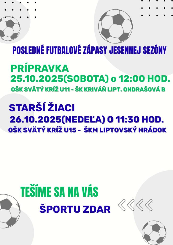 Príďte podporiť naše družstvá na posledných futbalových zápasoch jesennej sezóny, ktoré sa uskutočnia 25. až 26.  októbra 2025. Tešíme sa na vašu účasť a veríme, že si vychutnáte skvelú atmosféru.