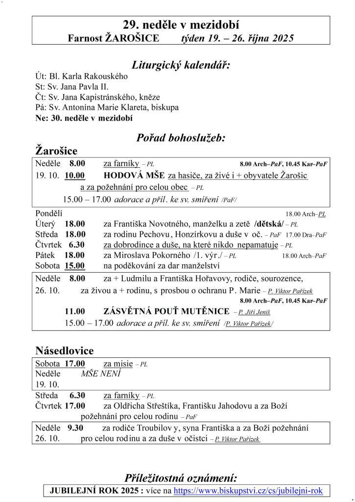 29. neděle v mezidobí  Farnost ŽAROŠICE  týden 19. – 26. října 2025    Liturgický kalendář:  Út: Bl. Karla Rakouského  St: Sv. Jana Pavla II.  Čt: Sv. Jana Kapistránského, kněze  Pá: Sv. Antonína Marie Klareta, biskupa  Ne: 30. neděle v mezidobí    Pořad bohoslužeb:  Žarošice