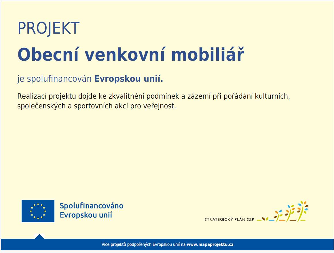 PROJEKT Obecní venkovní mobiliář je spolufinancován Evropskou unií. Realizací projektu dojde ke zkvalitnění podmínek a zázemí při pořádání kulturních, společenských a sportovních akcí pro veřejnost. V rámci dotace bylo pořízeno:  10 ks betonových květináčů 6 ks laviček 6 ks pivních setů 2 ks stojanů na kola 1 ks odpadkového koše na tříděný odpad 1 ks párty stan 1ks pinpongový stůl 1 ks sada na ruské kuželky 1 ks párty reproduktor prodlužovací kabely a 2ks reflektorů Dotaci bylo možné získat také za podpory MAS Jevíčko.