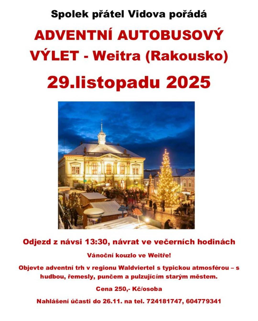 V sobotu 29.11.2025 pořádá Spolek přátel Vidova a okolí zájezd na Vánoční trhy do rakouské Weitry. Odjezd z návsi ve 13:30, návrat ve večerních hodinách. Rezervace do 26.11. na telefonním čísle 724181747 nebo 604779341. Cena 250Kč. Pojeďte si užít příjemnou adventní náladu s ukázkou řemesel, jídlem a pitím v historických kulisách příhraniční Weitry!