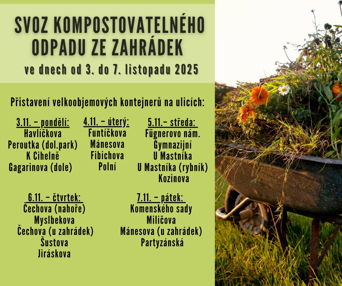 V týdnu od 3. do 7. listopadu 2025 proběhne svoz kompostovatelného odpadu ze zahrádek. Na vybraných místech ve městě budou postupně přistaveny velkoobjemové kontejnery, kam mohou občané odkládat biologicky rozložitelný odpad ze svých zahrad (např. listí, větve, zbytky rostlin apod.). Poslední svoz bioodpadu bude od domácností proveden ve čtvrtek 20. listopadu 2025. Prosíme občany, aby do kontejnerů neodkládali jiný než kompostovatelný odpad. Děkujeme, že společně pečujete o čistotu a životní prostředí našeho města.
