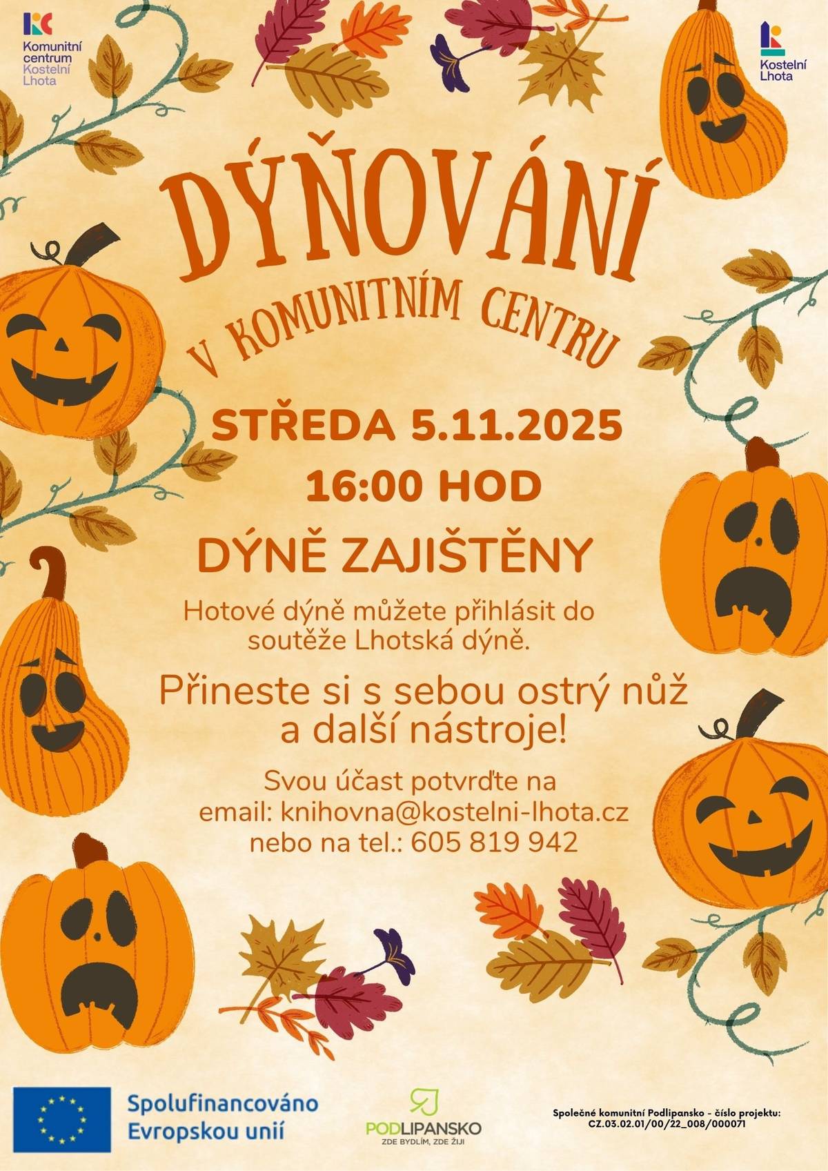 Zveme Vás již na čtvrtý ročník Dýňování v komunitním centru. Přijďte na další podzimní tvořivé odpoledne v Komunitním centru a pro radost si s námi vydlabat a vyřezat dýně. - Kdy: středa 5. listopadu 2025 - Čas: od 16:00 hod - Kde: v komunitním centru Dýně jsou zajištěny, takže si nemusíte dělat starosti s jejich sháněním. Prosíme vás však, abyste si s sebou přinesly ostrý nůž a další vlastní nástroje a přízdoby potřebné k vyřezávání a dekoraci. Všechny hotové dýně bude možné přihlásit do oblíbené soutěže Lhotská dýně.  Prosíme o potvrzení vaší účasti na e-mail: knihovna@kostelni-lhota.cz, na telefonním čísle 605 819 942 prostřednictvím SMS či WhatsApp zprávy nebo na přes rezervaci na webu obce:  https://www.kostelni-lhota.cz/detail-aktuality/1866-Ctvrty-rocnik-Dynovani-v-komunitku