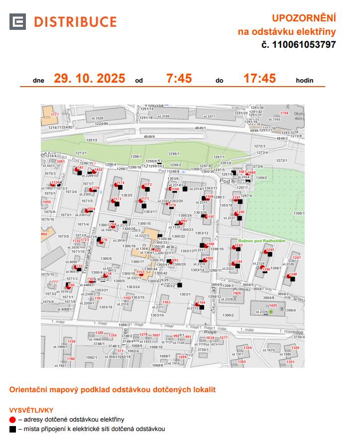 Informujeme občany o plánovaném přerušení dodávky elektrické energie v Rožnově pod Radhoštěm ve středu 29. října 2025 od 7.45 do 17.45 hodin v těchto lokalitách:   Rožnov pod Radhoštěm (okres Vsetín) 1. máje: č. p. 993, 994, 995, 1153, 1164 Čs. armády: č. p. 1165, 1166, 1167, 1168, 1241-1246, 1248, 1686 Pod hrází: č. p. 745, 1339 Travinářská: č. p. 718, 733, 735, 764, 765, 776, 1054, 1169-1174, 1336, 1432