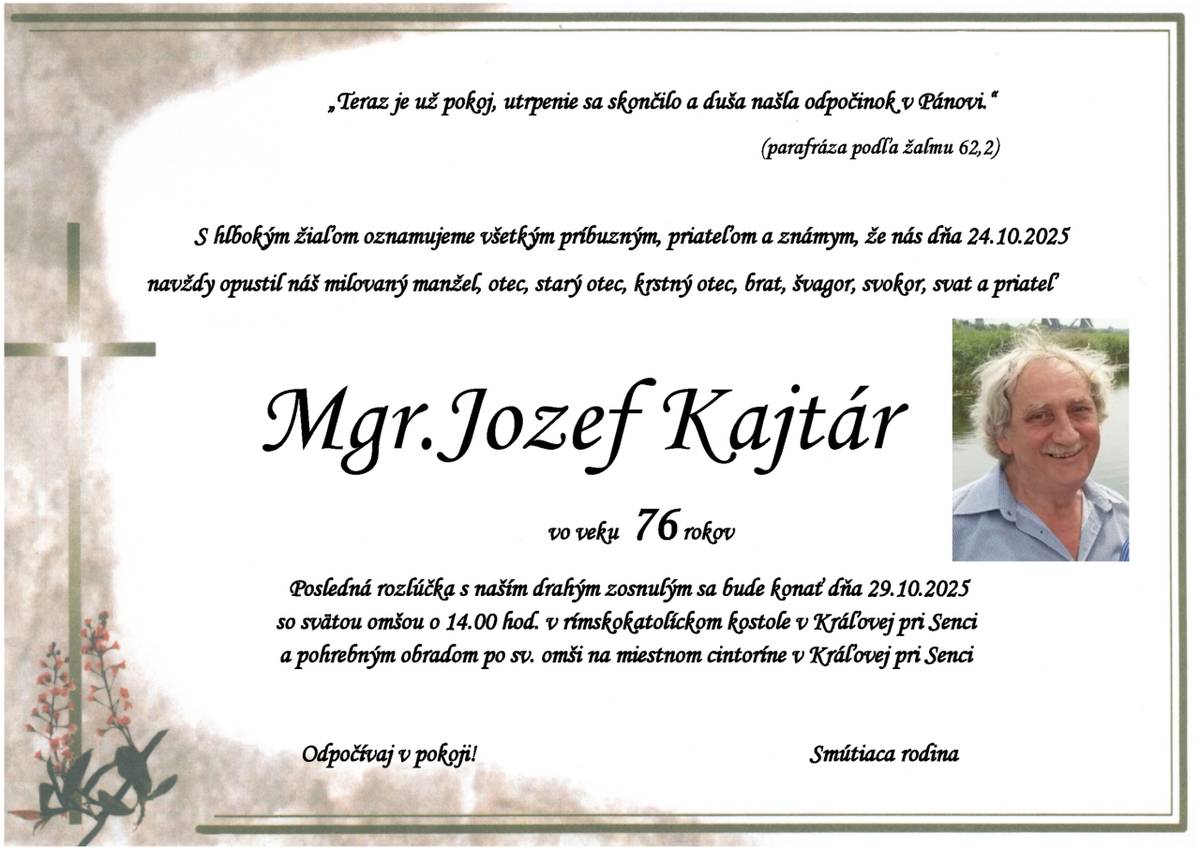 S hlbokým zármutkom oznamujeme, že 24.10.2025 nás opustil vo veku 76 rokov Jozef Kajtár.  Posledná rozlúčka bude 29.10.2025 o 14:00 hod. so svätou omšou v rímskokatolíckom kostole a pohrebným obradom po svätej omši na cintoríne v Kráľovej pri Senci.