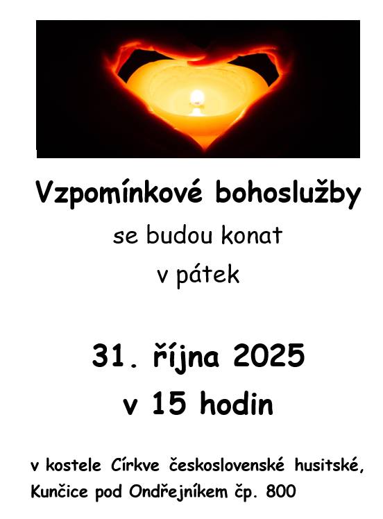 Upozorňujeme, že Vzpomínkové bohoslužby se budou konat v pátek 31. října 2025 v 15 hodin   v kostele Církve československé husitské, Kunčice pod Ondřejníkem č. p. 800. Zveřejnila: Kristýna Amálie Heczková