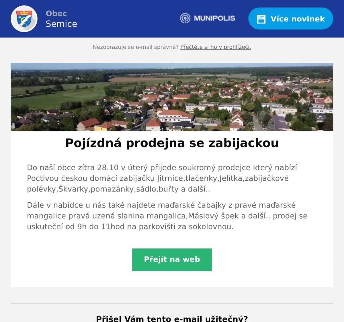 Do naší obce zítra 28.10 v úterý přijede soukromý prodejce který nabízí Poctivou českou domácí zabijačku Jitrnice,tlačenky,Jelítka,zabijačkové polévky,Škvarky,pomazánky,sádlo,buřty a další.. Dále v nabídce u nás také najdete maďarské čabajky z pravé maďarské mangalice pravá uzená slanina mangalica,Máslový špek a další.. prodej se uskuteční od 9h do 11hod na parkovišti za sokolovnou.