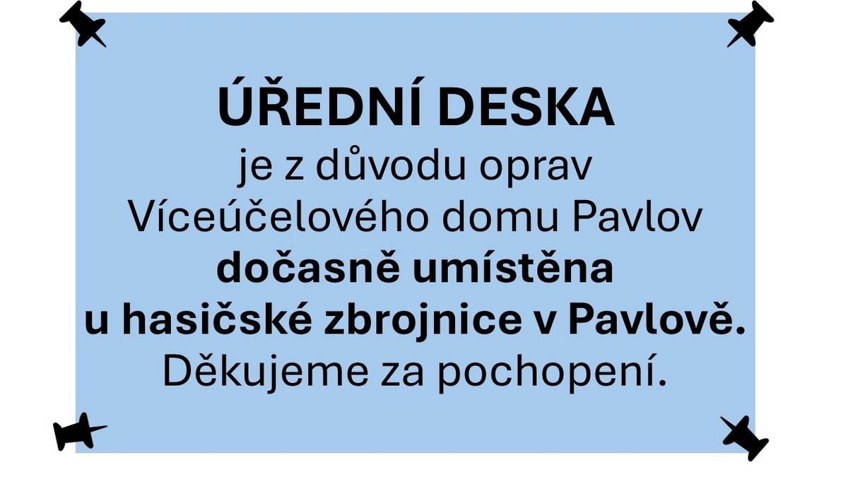 ÚŘEDNÍ DESKA je z důvodu oprav Víceúčelového domu dočasně umístěna u hasičské zbrojnice v Pavlově.