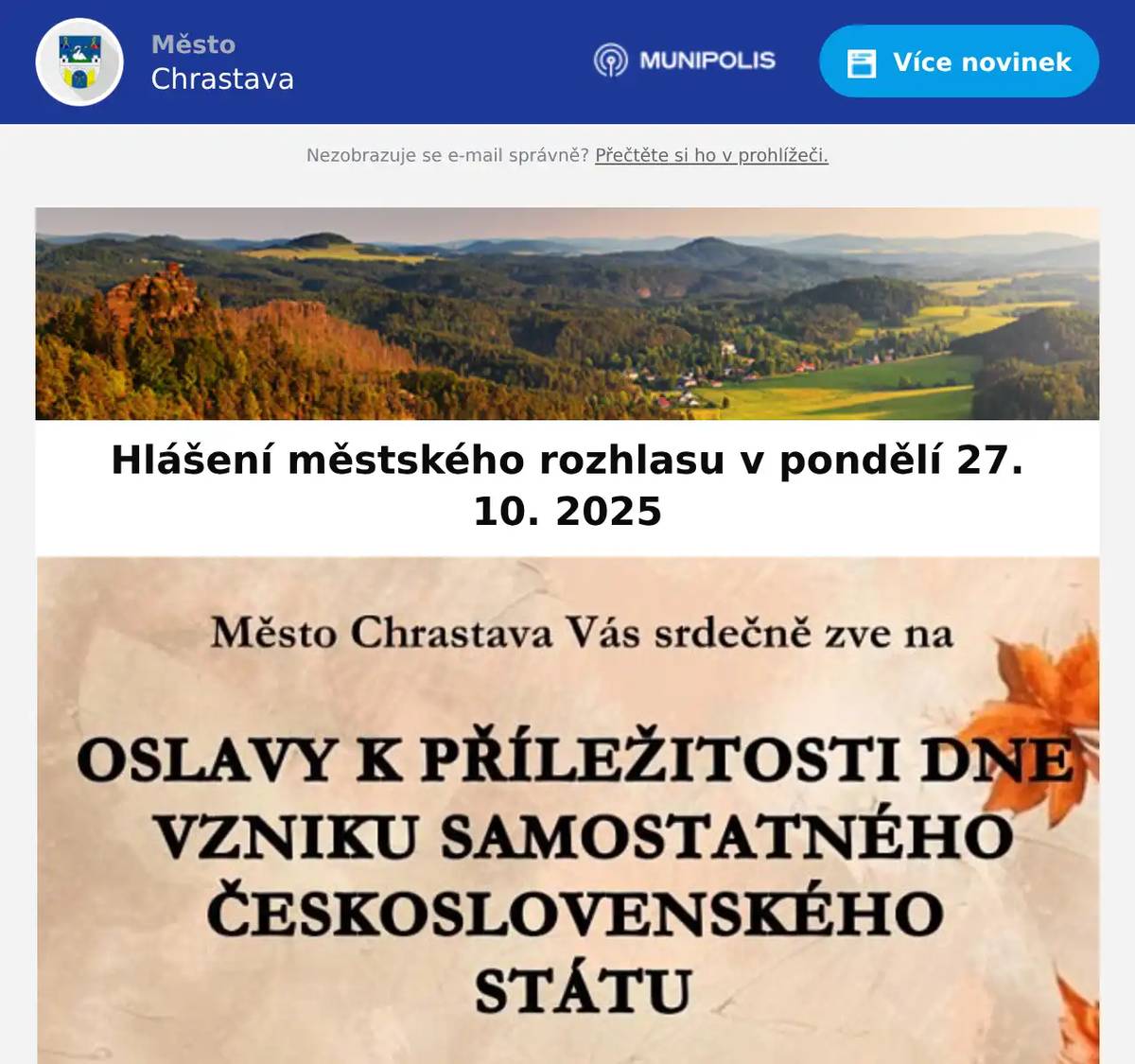 K příležitosti dne vzniku samostatného Československého státu Vás Město Chrastava zve na koncert  v kostele sv. Vavřince dne 27. 10. v 17:00 hod. Účinkuje pěvecký sbor Kvintus. Historicky poprvé bude po koncertě probíhat vzpomínkový akt v 18:30 hod. v parku T. G. Masaryka. Sdružení kominíků a topenářů bude provádět v naší obci ve STŘEDU dne 29.10. požadované kontroly a čištění komínů dle zákonu č. 34/2016 Sb. za následující ceny:- Čištění komínů: 550 Kč- Čištění plynových kotlů: 550 Kč- Revize kotlů na tuhá paliva: 1 300 KčDále nabízí levné vložkování a frézování komínů, výchozí-kolaudační revize.Zájemci se mohou objednat telefonicky na telefonním čísle: 608 748 989. Uhelné sklady Doksy oznamují, že spustily PODZIMNÍ SLEVY uhlí. Nakupte uhlí za nejlepší ceny v okolí. Doprava ZDARMA je pro zákazníky uhelných skladů Doksy samozřejmostí.Pozor! Mimořádná akce! Pouze do 26. října:Ledvický ořech dva do automatického kotle jen za 599 Kč za metrák. Ostatní slevy uhlí platí do konce října.Objednávejte na www.uhelnéskladydoksy.cz nebo na telefonu 727 916 160