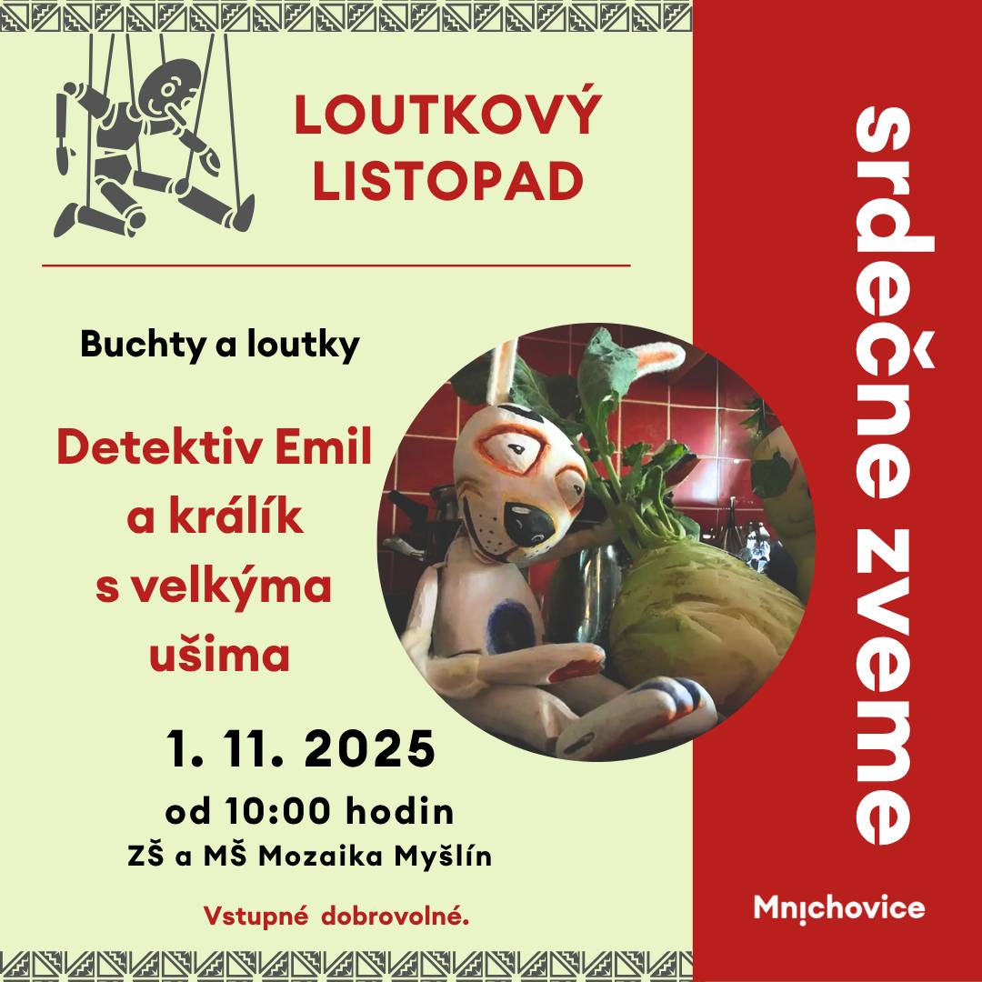 1. 11. 2025 od 10.00 - ZŠ a MŠ Mozaika, Myšlínská 30  Detektiv Emil a králík s velkýma ušima - Divadlo Buchty a loutky Když se narodí chlapeček, který umí všechno najít, je předurčen k tomu, aby se stal detektivem. A když jednoho dne najde ztraceného králíka, který má velmi dlouhé uši, stanou se nerozlučnými kamarády. Ale ouha! Lstivý a nenávistný kuchař chce ovládnout jejich městečko. A neváhá použít ty nejděsivější prostředky, aby se tak stalo. Ale na Emila s králíkem si nepřijde. Pro děti od 3 let.